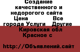 Создание качественного и недорогого сайта › Цена ­ 15 000 - Все города Услуги » Другие   . Кировская обл.,Красное с.